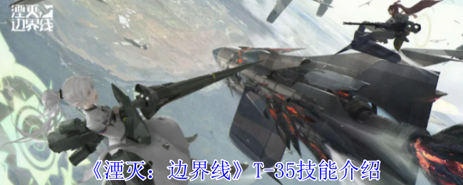 《湮灭:边界线》T-35技能介绍