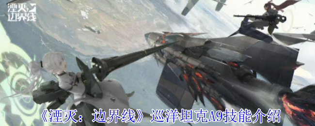 《湮灭:边界线》巡洋坦克A9技能介绍