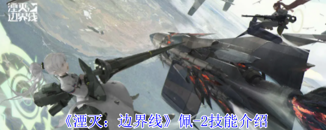 《湮灭:边界线》佩-2技能介绍