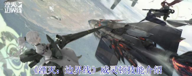 《湮灭:边界线》威灵顿技能介绍