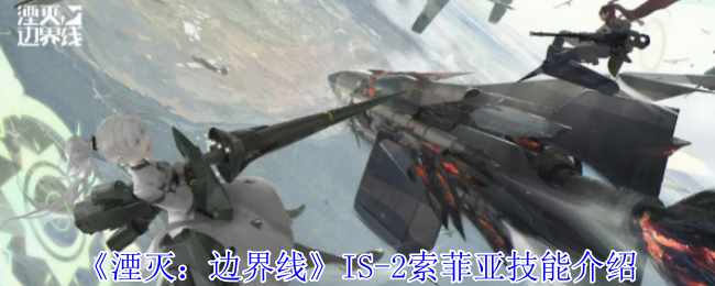 《湮灭:边界线》IS-2索菲亚技能介绍