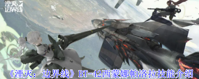 《湮灭:边界线》BT-42西蒙娜帕洛拉技能介绍