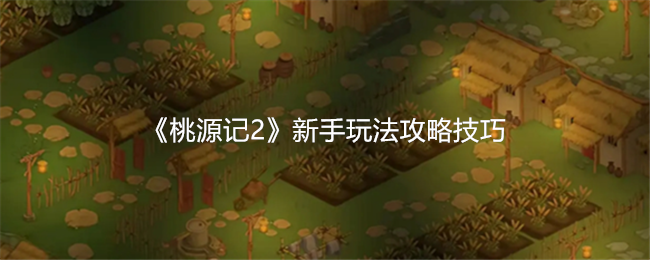 《桃源记2》新手玩法攻略技巧