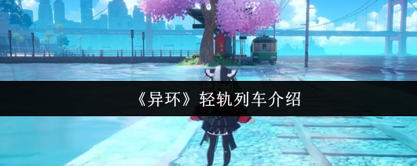 《异环》轻轨列车介绍