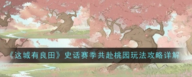 《这城有良田》史话赛季共赴桃园玩法攻略详解