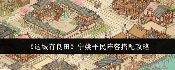 《这城有良田》宁姚平民阵容搭配攻略