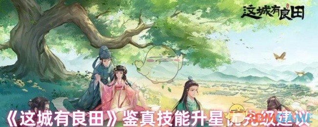 《这城有良田》鉴真技能升星优先级建议