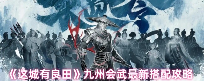 《这城有良田》九州会武最新搭配攻略