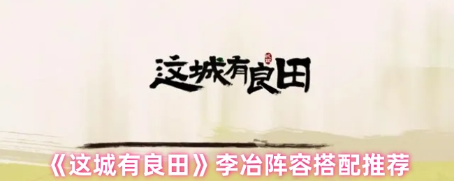 《这城有良田》李冶阵容搭配推荐