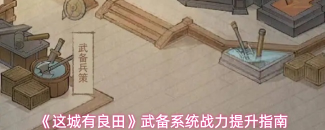 《这城有良田》武备系统战力提升指南