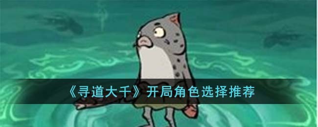 《寻道大千》开局角色选择推荐