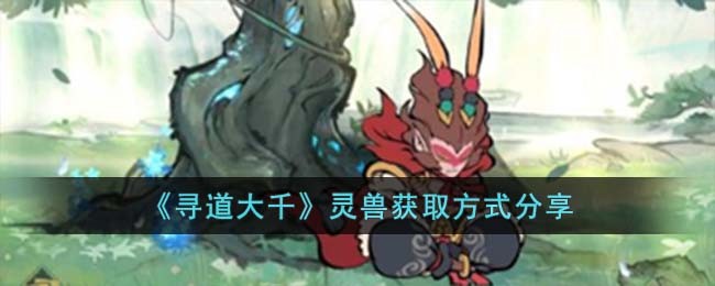 《寻道大千》灵兽获取方式分享