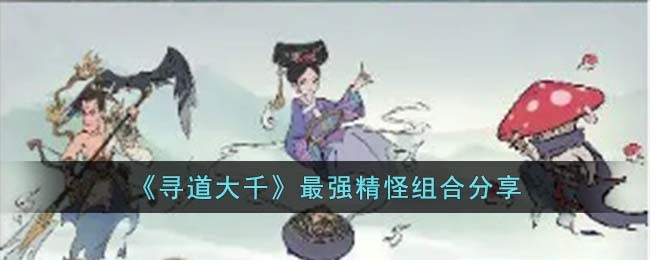 《寻道大千》最强精怪组合分享