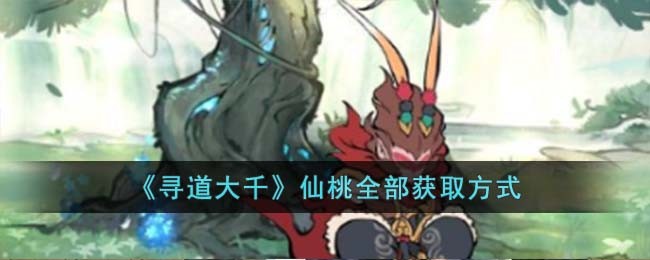 《寻道大千》仙桃全部获取方式