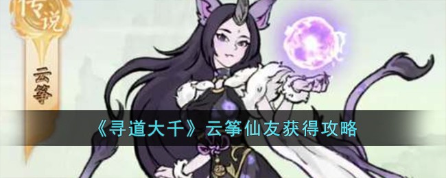 《寻道大千》云筝仙友获得攻略