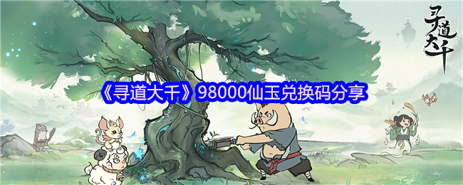《寻道大千》98000仙玉兑换码分享