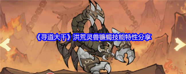 《寻道大千》洪荒灵兽镰蝎技能特性分享