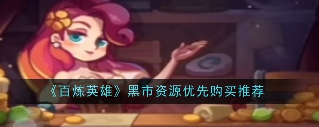 《百炼英雄》黑市资源优先购买推荐