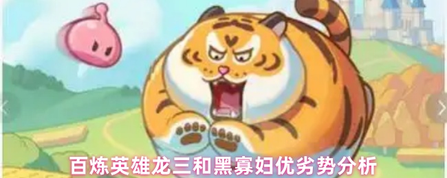 百炼英雄龙三和黑寡妇优劣势分析