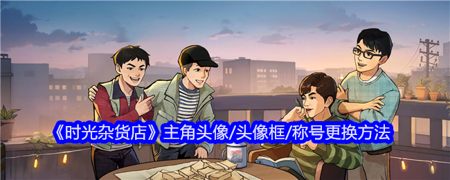 《时光杂货店》主角头像/头像框/称号更换方法
