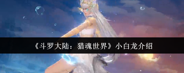 《斗罗大陆:猎魂世界》小白龙介绍