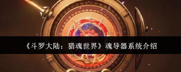 《斗罗大陆:猎魂世界》魂导器系统介绍