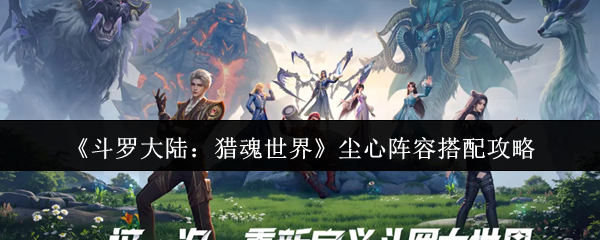 《斗罗大陆:猎魂世界》尘心阵容搭配攻略