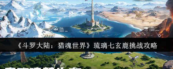 《斗罗大陆:猎魂世界》琉璃七玄鹿挑战攻略