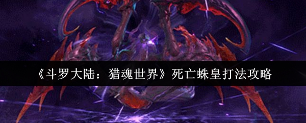 《斗罗大陆:猎魂世界》死亡蛛皇打法攻略