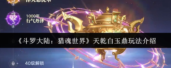 《斗罗大陆:猎魂世界》天乾白玉鼎玩法介绍