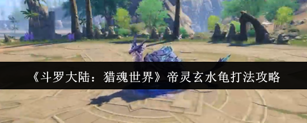 《斗罗大陆:猎魂世界》帝灵玄水龟打法攻略