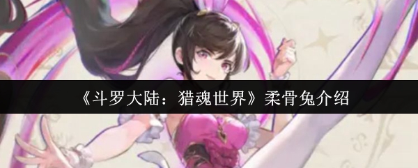 《斗罗大陆:猎魂世界》柔骨兔介绍