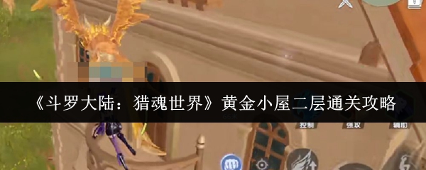 《斗罗大陆:猎魂世界》黄金小屋二层通关攻略