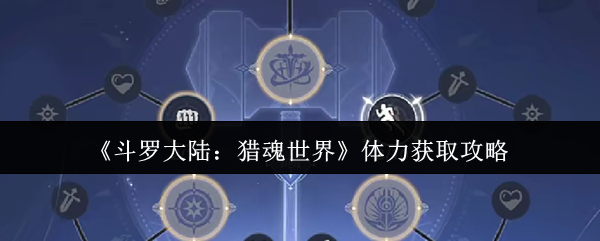 《斗罗大陆:猎魂世界》体力获取攻略