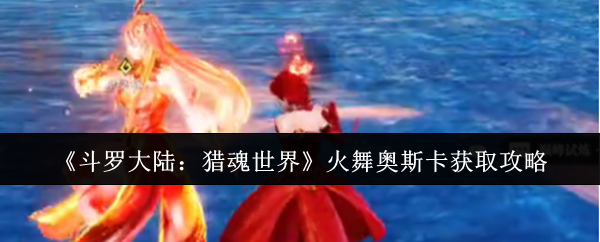 《斗罗大陆:猎魂世界》火舞奥斯卡获取攻略