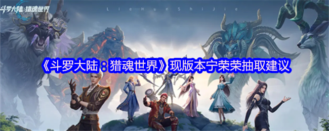 《斗罗大陆:猎魂世界》现版本宁荣荣抽取建议
