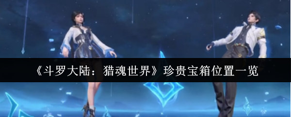 《斗罗大陆:猎魂世界》珍贵宝箱位置一览