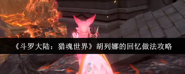 《斗罗大陆:猎魂世界》胡列娜的回忆做法攻略