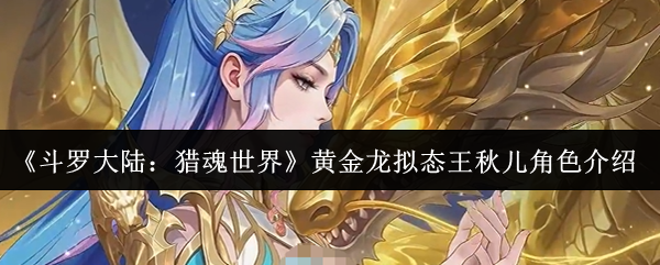 《斗罗大陆：猎魂世界》黄金龙拟态王秋儿角色介绍