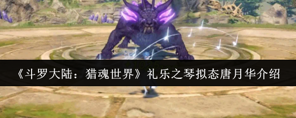 《斗罗大陆：猎魂世界》礼乐之琴拟态唐月华介绍