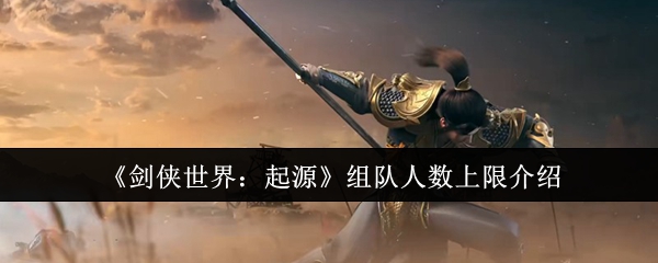《剑侠世界：起源》组队人数上限介绍
