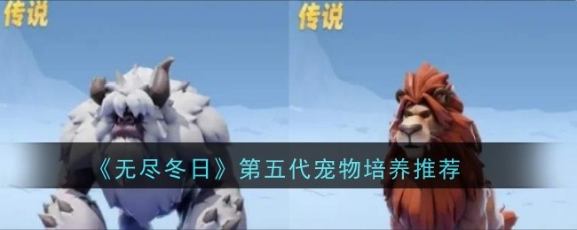 《无尽冬日》第五代宠物培养推荐