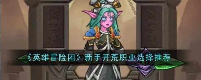 《英雄冒险团》新手开荒职业选择推荐