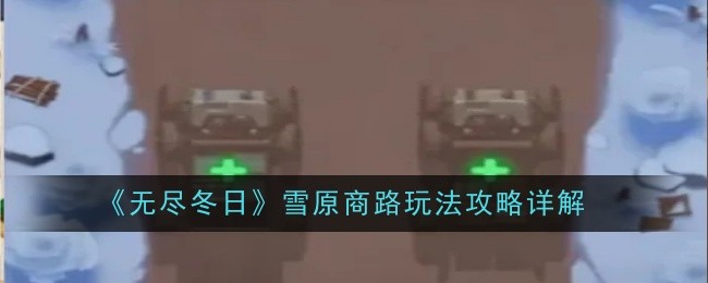 《无尽冬日》雪原商路玩法攻略详解