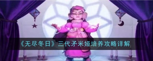 《无尽冬日》三代矛米娅培养攻略详解