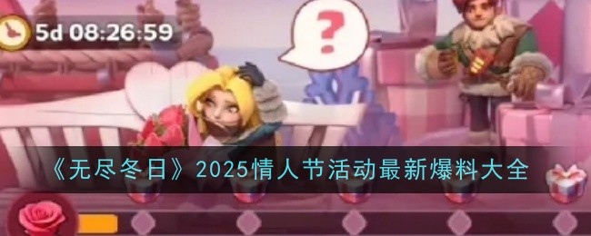 《无尽冬日》2025情人节活动最新爆料大全
