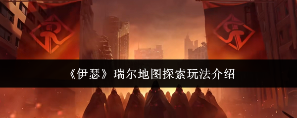 《伊瑟》瑞尔地图探索玩法介绍