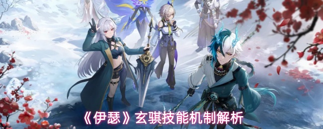 《伊瑟》玄骐技能机制解析