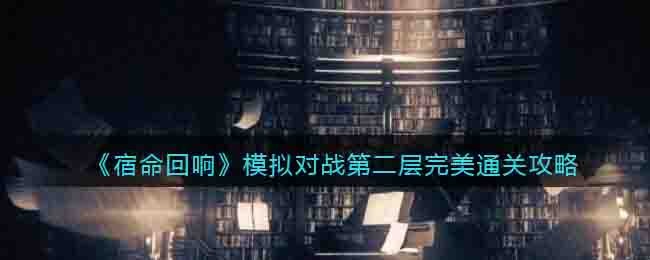 《宿命回响》模拟对战第二层完美通关攻略