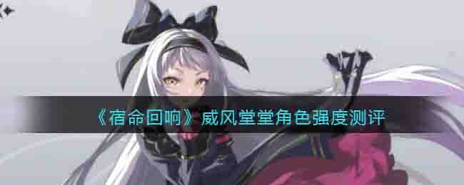 《宿命回响》威风堂堂角色强度测评